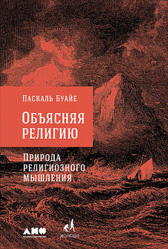 Объясняя религию. Природа религиозного мышления