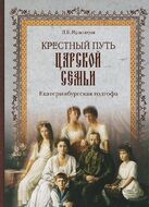 Крестный путь Царской Семьи. Екатеринбургская голгофа