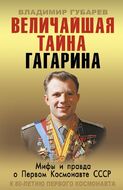 Величайшая тайна Гагарина. Мифы и правда о Первом космонавте СССР