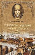 Знаменитые женщины Московской Руси. XV - XVI века