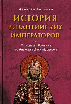 История Византийских императоров. От Исаака I Комнина до Алексея V Дуки Мурцуфла