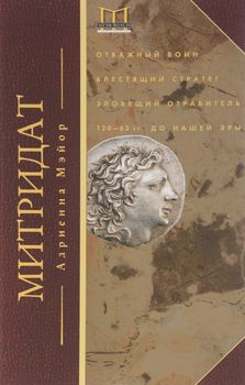 Митридат. Отважный воин, блестящий стратег, зловещий отравитель. 120-63 гг. до н.э.