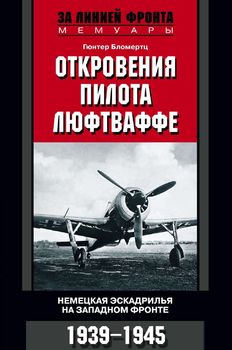 Откровения пилота люфтваффе. Немецкая эскадрилья на Западном фронте. 1939-1945