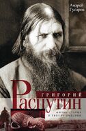 Григорий Распутин. Жизнь старца и гибель империи