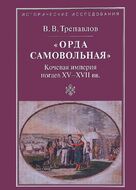 "Орда самовольная". Кочевая империя ногаев XV-XVII веков