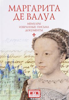 Маргарита де Валуа. Мемуары. Избранные письма. Документы