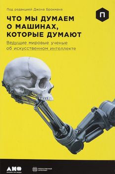 Что мы думаем о машинах, которые думают. Ведущие мировые учёные об искусственном интеллекте