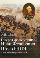 Генерал-фельдмаршал Иван Федорович Паскевич. "Отец-командир" Николая I