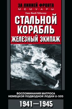 Стальной корабль, железный экипаж. Воспоминания матроса немецкой подводной лодки U­505. 1941—1945