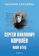 Сергей Павлович Королёв. Мой отец. В 2 книгах. Книга 1