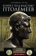 Египет под властью Птолемеев. Иноземцы, сменившие древних фараонов. 325–30 гг. до н.э.
