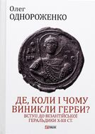 Де, коли й чому виникли герби? Вступ до візантійської геральдики Х—ХІІ ст.