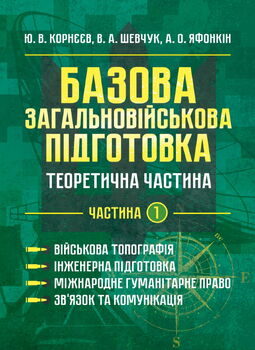 Базова загальновійськова підготовка. Теоретична частина. Частина 1. Військова топографія. Інженерна підготовка. Міжнародне гуманітарне право. Зв’язок та комунікація