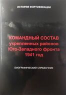 Командный состав укрепленных районов Юго-западного фронта. 1941 год. Биографический справочник