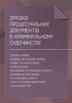 Зразки процесуальних документів в кримінальному судочинстві: позовні заяви, відзиви на позовні заяви, заяви та клопотання, заперечення, апеляційні та касаційні скарги, відзиви на апеляційні та касаційні скарги з актуальними вимогами законодавства