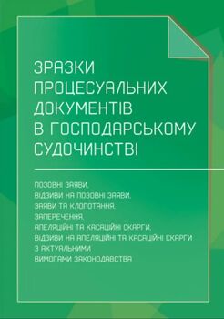 Зразки процесуальних документів в господарському судочинстві: позовні заяви, відзиви на позовні заяви, заяви та клопотання, заперечення, апеляційні та касаційні скарги, відзиви на апеляційні та касаційні скарги з актуальними вимогами законодавства