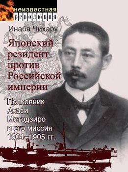 Японский резидент против Российской империи. Полковник Акаси Мотодзиро и его миссия 1904–1905 гг.