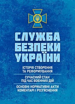 Служба безпеки України: історія створення; сучасний станпід час воєнних дій; основні нормативні акти, коментарі і роз’яснення