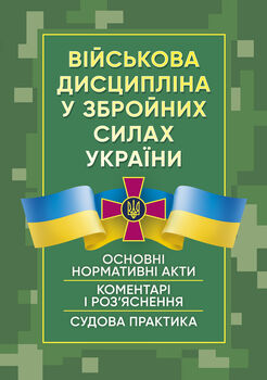 Військова дисципліна у Збройних силах України: основні нормативні акти, коментарі і роз’яснення, судова практика