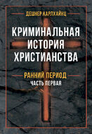 Криминальная история христианства. В 2-х книгах. Ранний период и поздняя античность