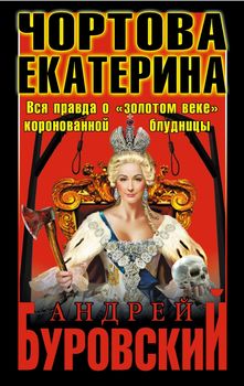 Чортова Екатерина. Вся правда о «золотом веке» коронованной блудницы