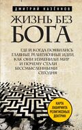 Жизнь без бога: Где и когда появились главные религиозные идеи, как они изменили мир и почему стали бессмысленными сегодня