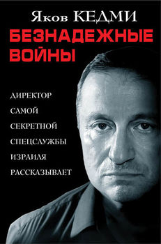 Безнадежные войны. Директор самой секретной спецслужбы Израиля рассказывает