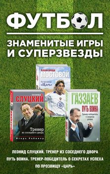 Футбол. Знаменитые игры и суперзвезды (Слуцкий, Газзаев, Мостовой) (комплект их 3-х книг))