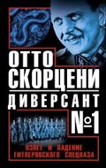 Отто Скорцени – диверсант № 1. Взлет и падение гитлеровского спецназа
