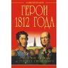Герои 1812 года. От Багратиона и Барклая до Раевского и Милорадовича