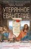 Утерянное Евангелие. Раскрытая тайна древнего документа о брачном союзе Иисуса и Марии Магдалины